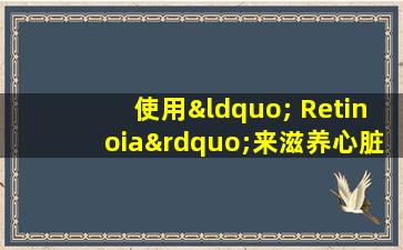 使用“ Retinoia”来滋养心脏并使心灵平静。哪些药物更有效？